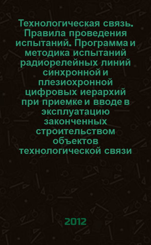 Технологическая связь. Правила проведения испытаний. Программа и методика испытаний радиорелейных линий синхронной и плезиохронной цифровых иерархий при приемке и вводе в эксплуатацию законченных строительством объектов технологической связи