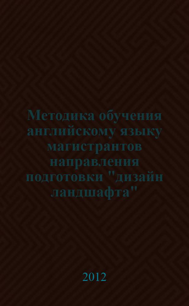 Методика обучения английскому языку магистрантов направления подготовки "дизайн ландшафта" : автореф. дис. на соиск. учен. степ. к. п. н. : специальность 13.00.02 <Теория и методика обучения и воспитания по областям и уровням образования>