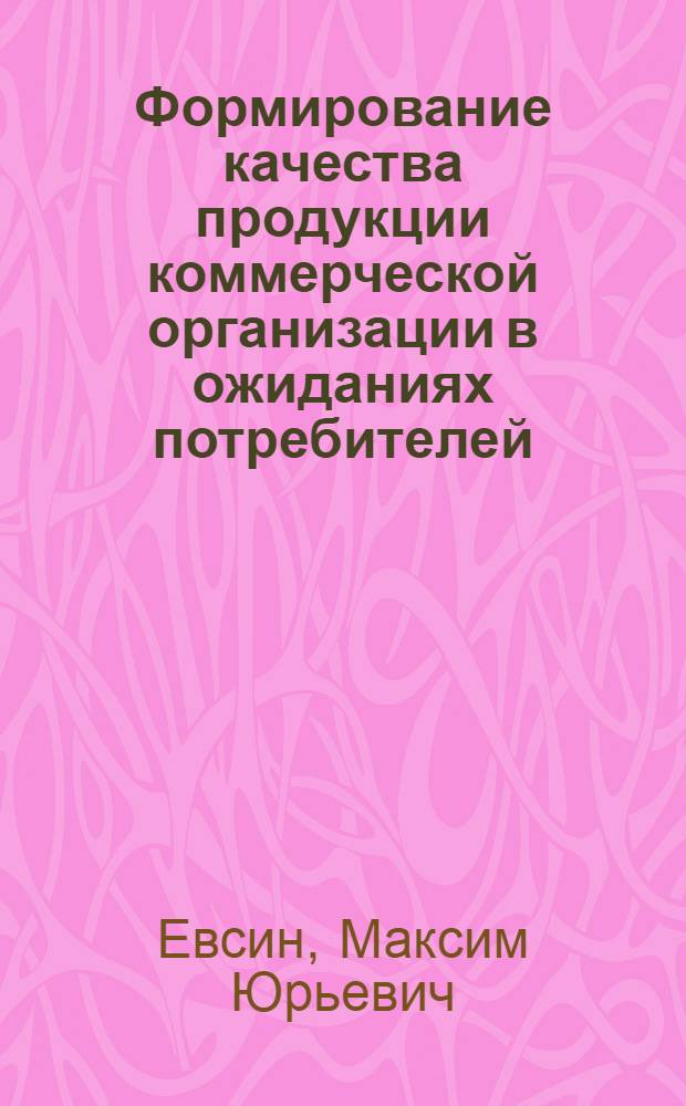 Формирование качества продукции коммерческой организации в ожиданиях потребителей : автореф. дис. на соиск. учен. степ. к. э. н. : специальность 08.00.05 <Экономика и управление народным хозяйством по отраслям и сферам деятельности>