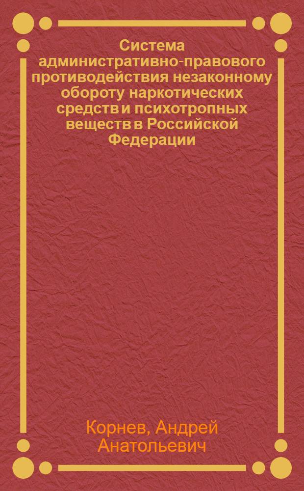 Система административно-правового противодействия незаконному обороту наркотических средств и психотропных веществ в Российской Федерации : автореф. дис. на соиск. учен. степ. к. ю. н. : специальность 12.00.14 <Административное право, финансовое право, информационное право>