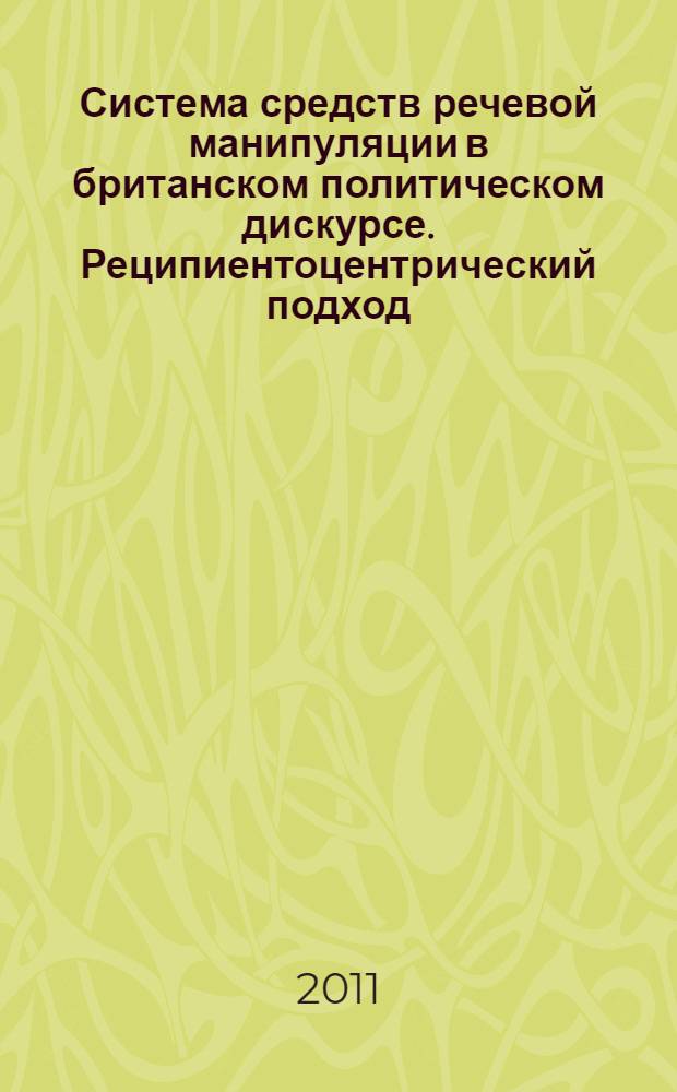 Система средств речевой манипуляции в британском политическом дискурсе. Реципиентоцентрический подход : автореф. дис. на соиск. учен. степ. д. филол. н. : специальность 10.02.04 <Германские языки>