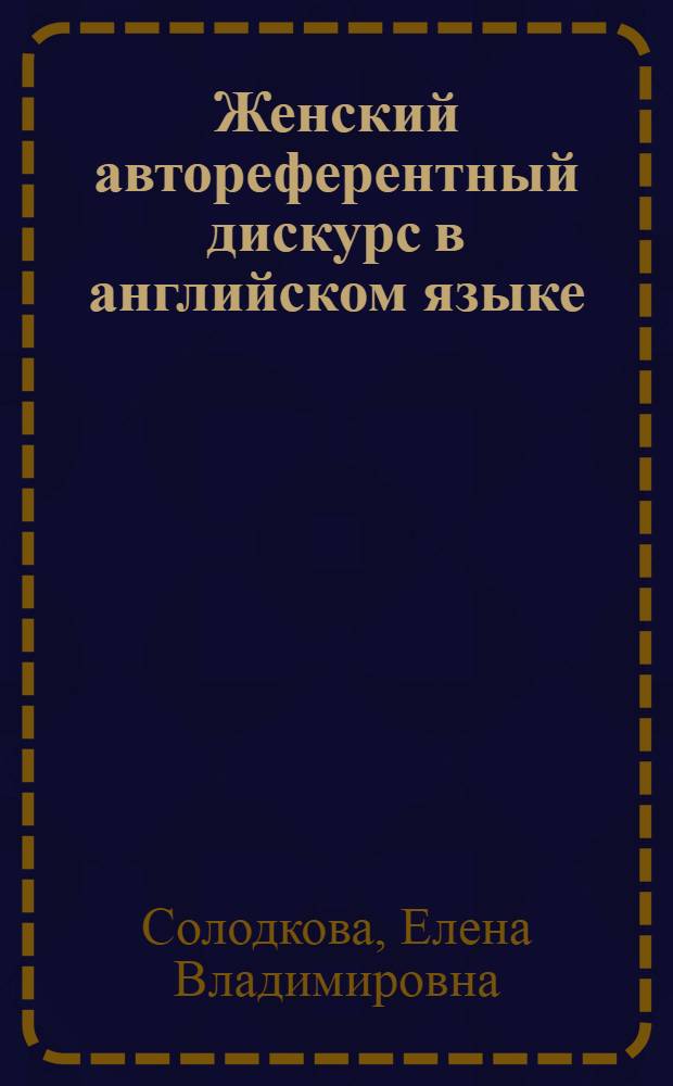 Женский автореферентный дискурс в английском языке : автореф. дис. на соиск. учен. степ. к. филол. н. : специальность 10.02.04 <Германские языки>