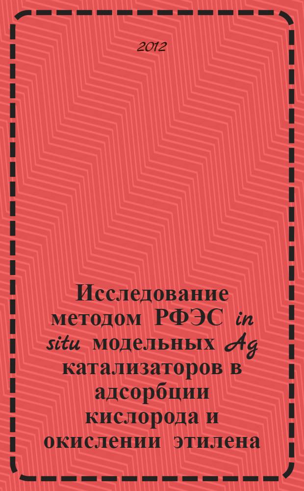 Исследование методом РФЭС in situ модельных Ag катализаторов в адсорбции кислорода и окислении этилена : автореф. дис. на соиск. учен. степ. к. х. н. : специальность 02.00.15 <Кинетика и катализ>