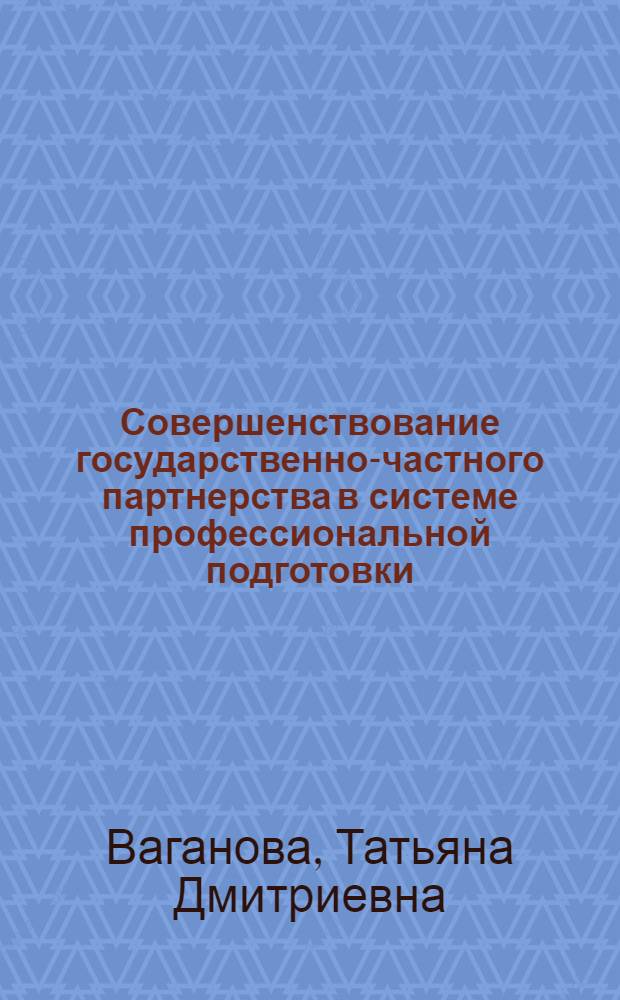 Совершенствование государственно-частного партнерства в системе профессиональной подготовки, переподготовки и повышения квалификации кадров : автореф. дис. на соиск. учен. степ. к. э. н. : специальность 08.00.05 <Экономика и управление народным хозяйством по отраслям и сферам деятельности>