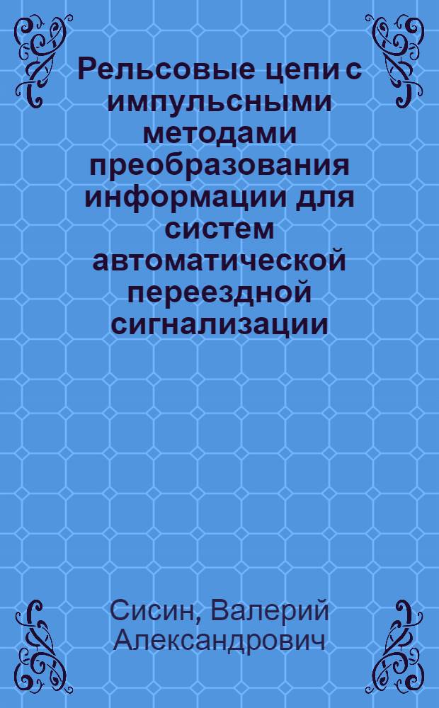 Рельсовые цепи с импульсными методами преобразования информации для систем автоматической переездной сигнализации : автореф. дис. на соиск. учен. степ. к. т. н. : специальность 05.22.08 <Управление процессами перевозок>