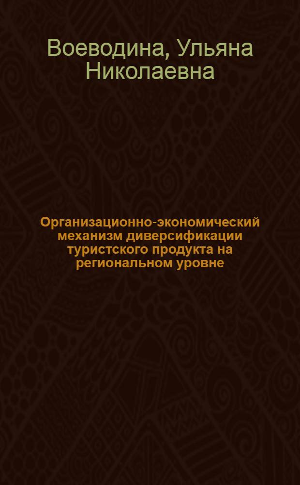 Организационно-экономический механизм диверсификации туристского продукта на региональном уровне : автореф. дис. на соиск. учен. степ. к. э. н. : специальность 08.00.05 <Экономика и управление народным хозяйством по отраслям и сферам деятельности>