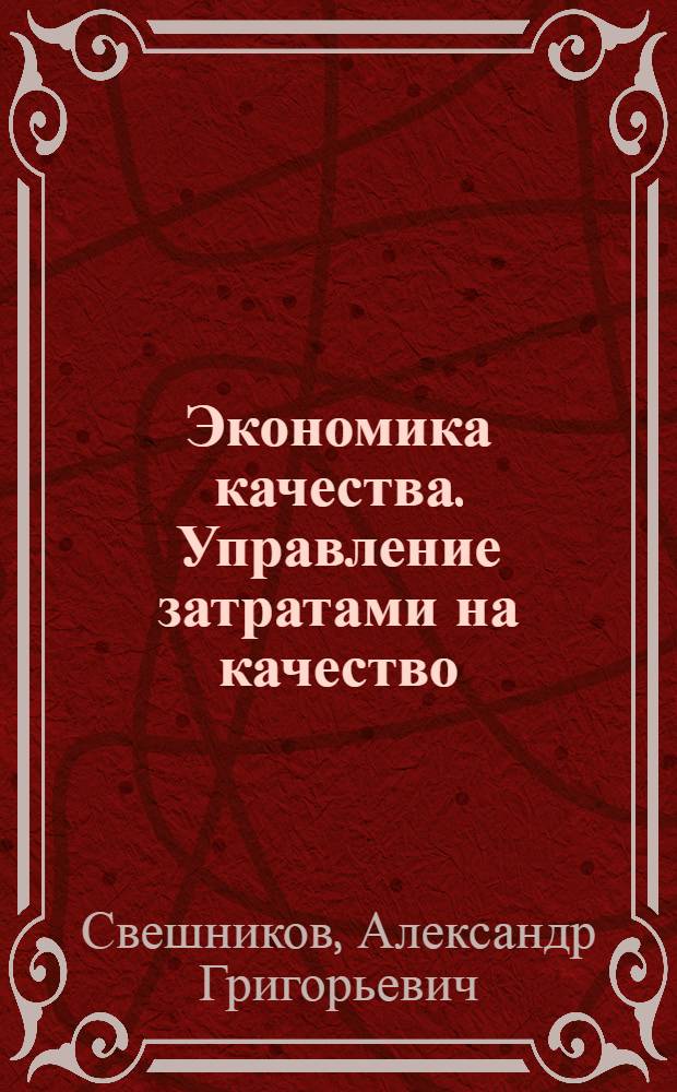 Экономика качества. Управление затратами на качество : для специалистов и слушателей инженерных специальностей по направлению 200500 "Метрология, стандартизация и скртификация" специальности 200503 "Стандартизация и сертификация"