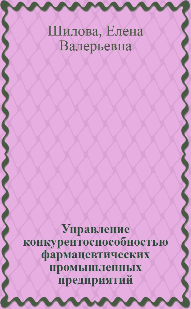 Управление конкурентоспособностью фармацевтических промышленных предприятий : автореф. дис. на соиск. учен. степ. к. э. н. : специальность 08.00.05 <Экономика и управление народным хозяйством по отраслям и сферам деятельности>
