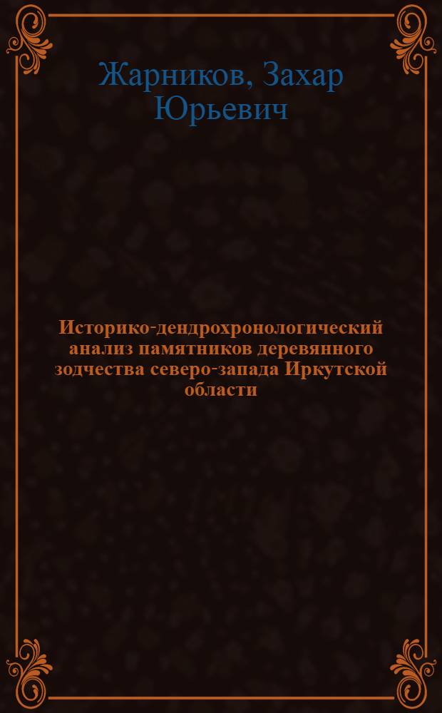 Историко-дендрохронологический анализ памятников деревянного зодчества северо-запада Иркутской области : автореф. дис. на соиск. учен. степ. к. ист. н. : специальность 07.00.09 <Историография, источниковедение и методы исторического исследования>