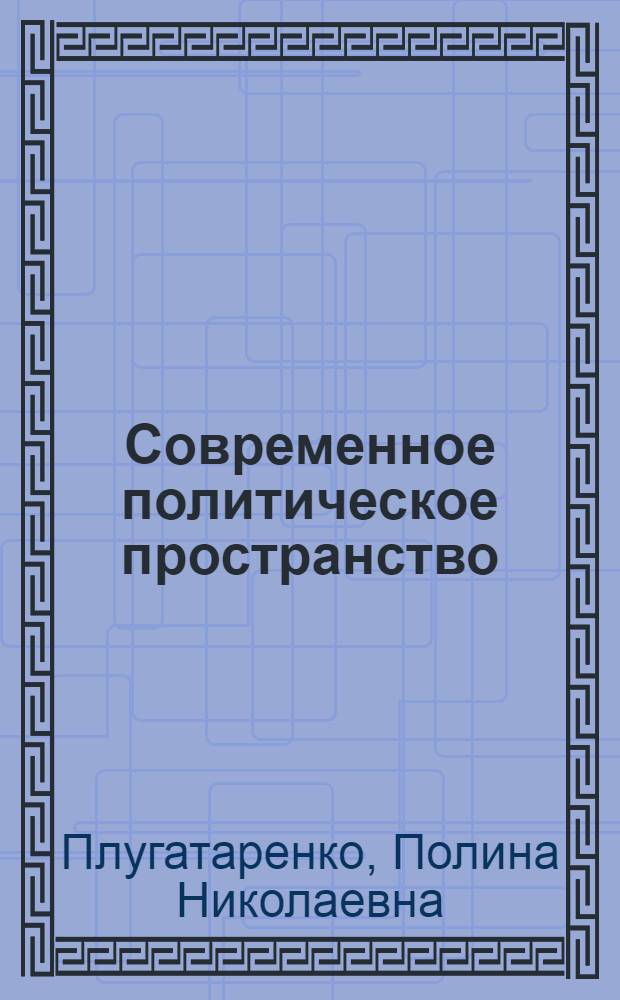 Современное политическое пространство: особенности и тенденции его формирования : (теоретико-методологический анализ) : автореф. дис. на соиск. учен. степ. к. полит. н. : специальность 23.00.01 <Теория политики, история и методология политической науки>