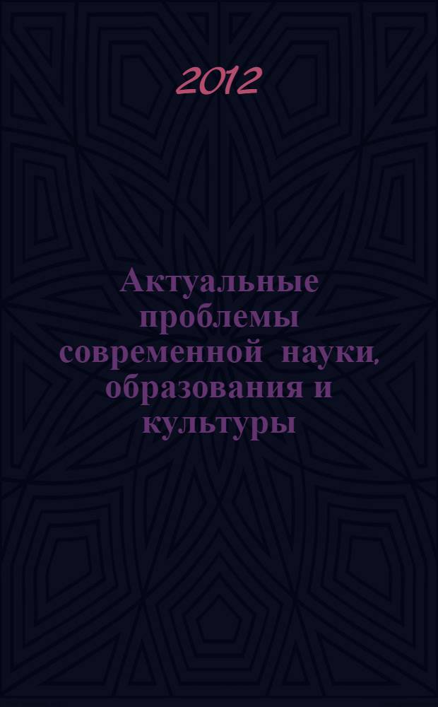 Актуальные проблемы современной науки, образования и культуры : сборник материалов Всероссийской научно-практической конференции с международным участием (28-29 февраля 2012 года)