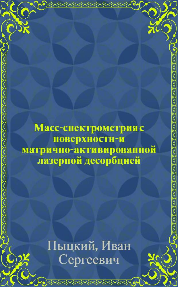 Масс-спектрометрия с поверхностно- и матрично-активированной лазерной десорбцией/ионизацией неорганических и органических соединений на поверхностях различного типа : автореф. дис. на соиск. учен. степ. к. х. н. : специальность 02.00.04 <Физическая химия>