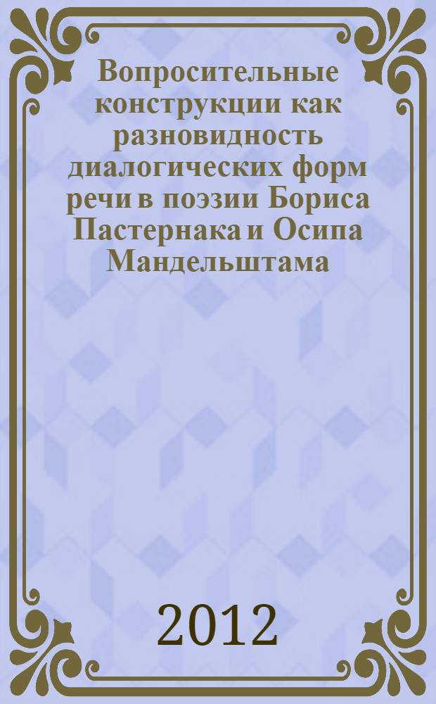 Вопросительные конструкции как разновидность диалогических форм речи в поэзии Бориса Пастернака и Осипа Мандельштама : автореф. дис. на соиск. учен. степ. к. филол. н. : специальность 10.02.01 <Русский язык>