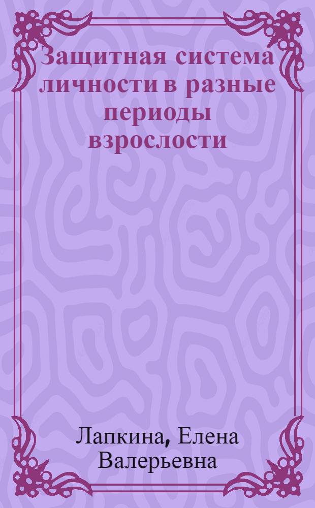 Защитная система личности в разные периоды взрослости : автореф. дис. на соиск. учен. степ. к. психол. н. : специальность 19.00.01 <Общая психология, психология личности, история психологии>