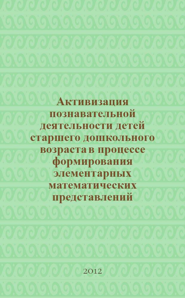 Активизация познавательной деятельности детей старшего дошкольного возраста в процессе формирования элементарных математических представлений : автореф. дис. на соиск. учен. степ. к. п. н. : специальность 13.00.02 <Теория и методика обучения и воспитания по областям и уровням образования>