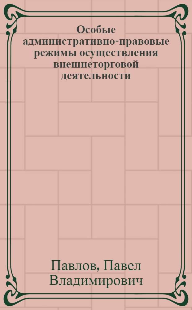 Особые административно-правовые режимы осуществления внешнеторговой деятельности : (теоретико-прикладной аспект) : автореф. дис. на соиск. учен. степ. д. ю. н. : специальность 12.00.14 <Административное право, финансовое право, информационное право>