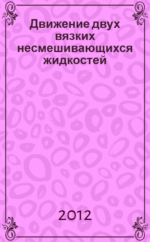 Движение двух вязких несмешивающихся жидкостей : автореф. дис. на соиск. учен. степ. д. ф.-м. н. : специальность 01.01.02 <Дифференциальные уравнения, динамические системы и оптимальное управление>