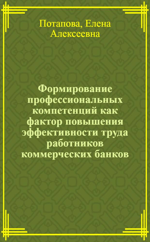 Формирование профессиональных компетенций как фактор повышения эффективности труда работников коммерческих банков : автореф. дис. на соиск. учен. степ. к. э. н. : специальность 08.00.05 <Экономика и управление народным хозяйством по отраслям и сферам деятельности>