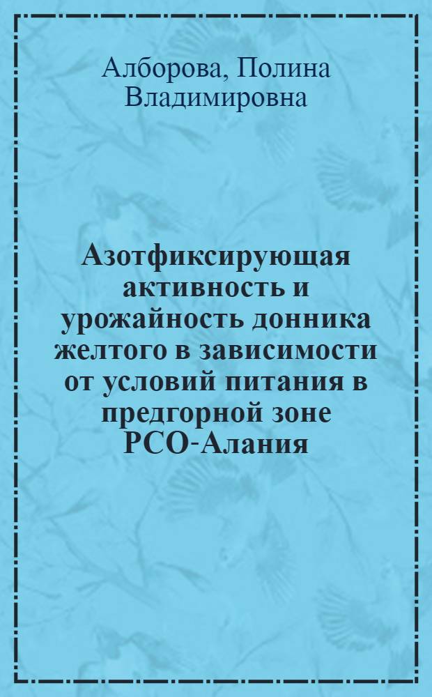 Азотфиксирующая активность и урожайность донника желтого в зависимости от условий питания в предгорной зоне РСО-Алания : автореф. дис. на соиск. учен. степ. к. с.-х. н. : специальность 06.01.01 <Общее земледелие>