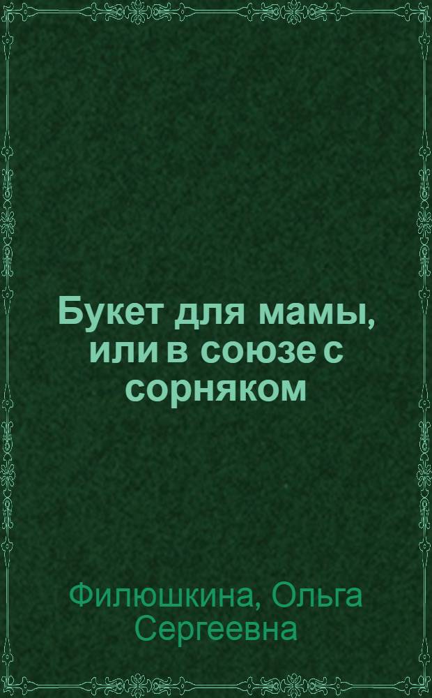 Букет для мамы, или в союзе с сорняком : сказка в стихах