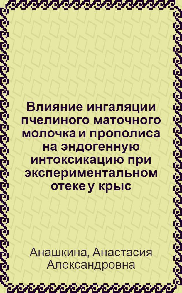 Влияние ингаляции пчелиного маточного молочка и прополиса на эндогенную интоксикацию при экспериментальном отеке у крыс : автореф. дис. на соиск. учен. степ. к. б. н. : специальность 03.03.01 <Физиология> : специальность 03.01.04 <Биохимия>