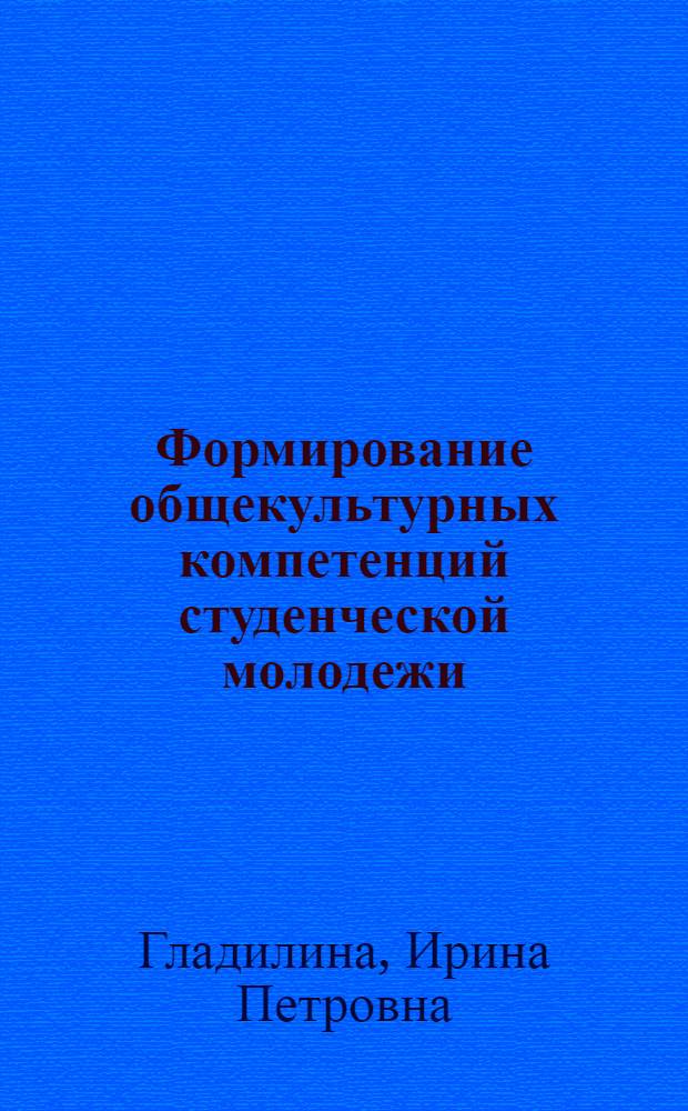 Формирование общекультурных компетенций студенческой молодежи: концептуальные основы : монография