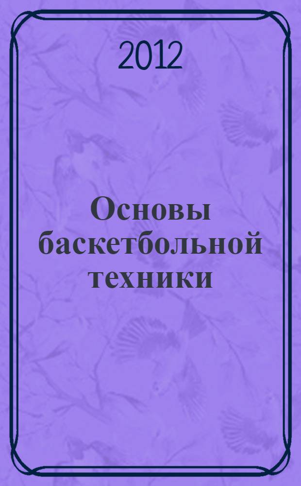 Основы баскетбольной техники : учебно-методическое пособие : к практическим занятиям для студентов всех специальностей МГУЛ