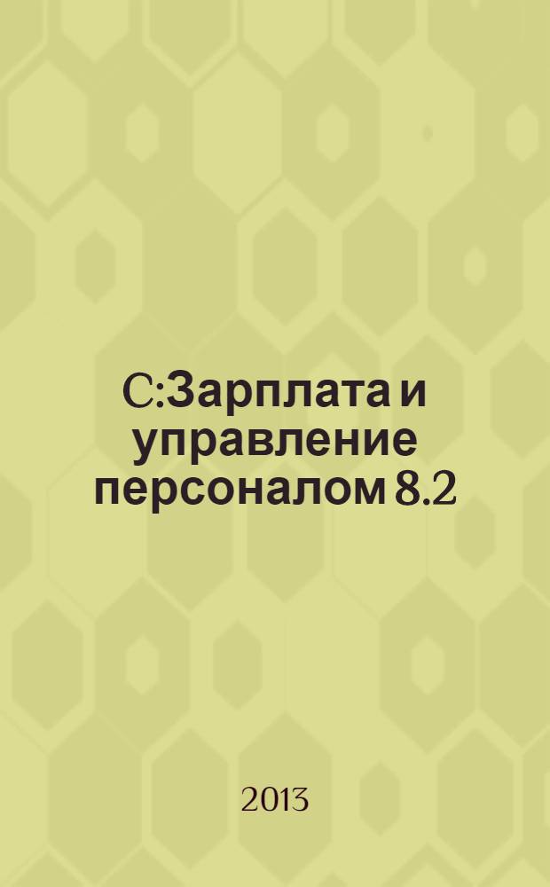 1C:Зарплата и управление персоналом 8.2 : практическое пособие