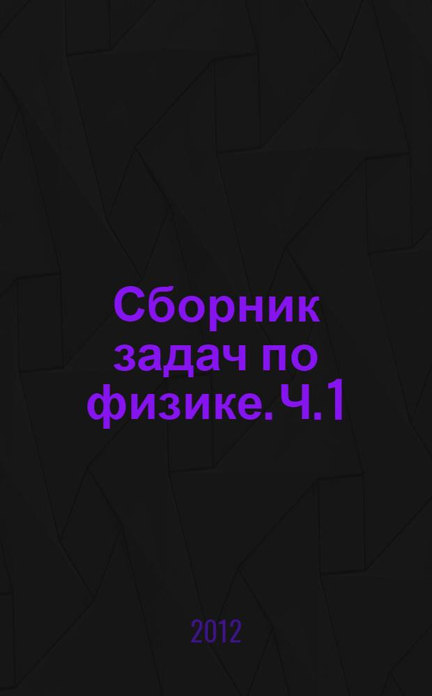 Сборник задач по физике. Ч. 1 : Механика. Молекулярная физика