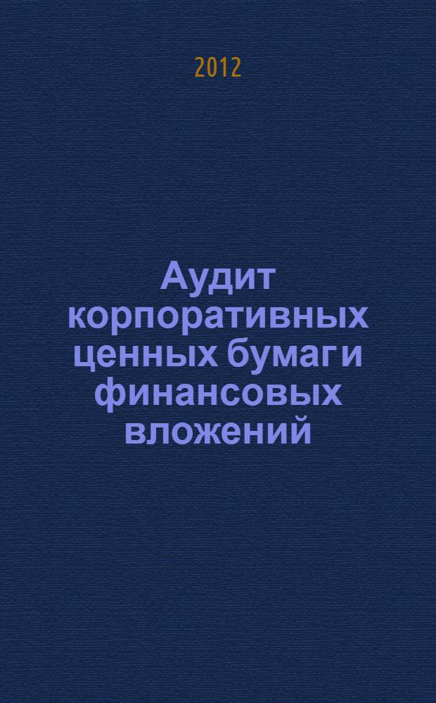 Аудит корпоративных ценных бумаг и финансовых вложений : учебное пособие : для студентов очной и заочной формы обучения по направлению бакалавриата 0801100 "Экономика" (профиль "Бухгалтерский учет, анализ и аудит")