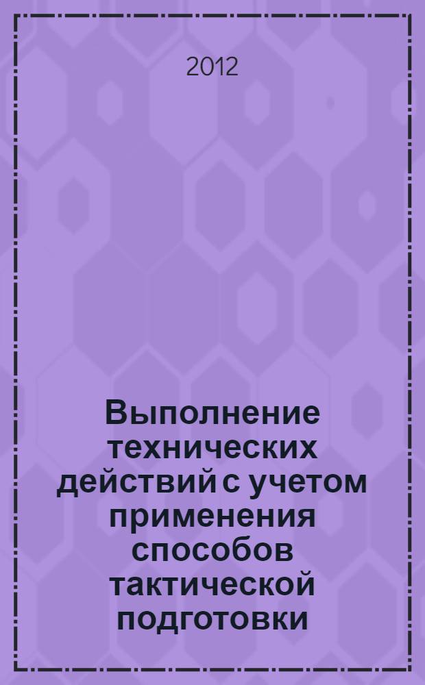 Выполнение технических действий с учетом применения способов тактической подготовки : учебно-методическое пособие для студентов всех специальностей