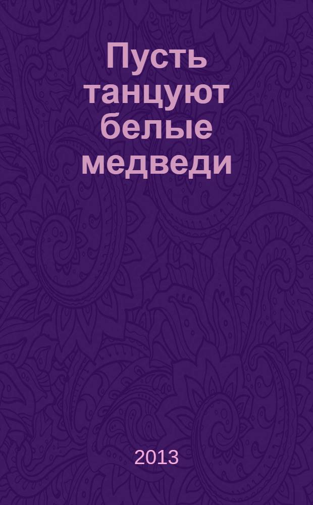 Пусть танцуют белые медведи : повесть : для среднего и старшего школьного возраста
