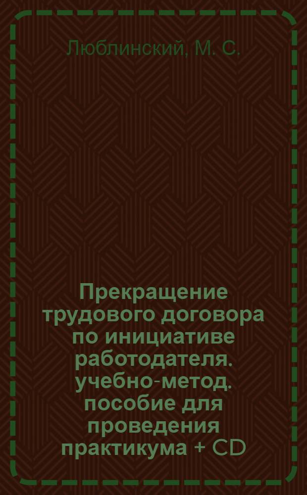 Прекращение трудового договора по инициативе работодателя. учебно-метод. пособие для проведения практикума + CD