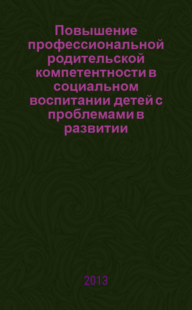 Повышение профессиональной родительской компетентности в социальном воспитании детей с проблемами в развитии : программа и учебно-методическое пособие по профессиональной подготовке родителей