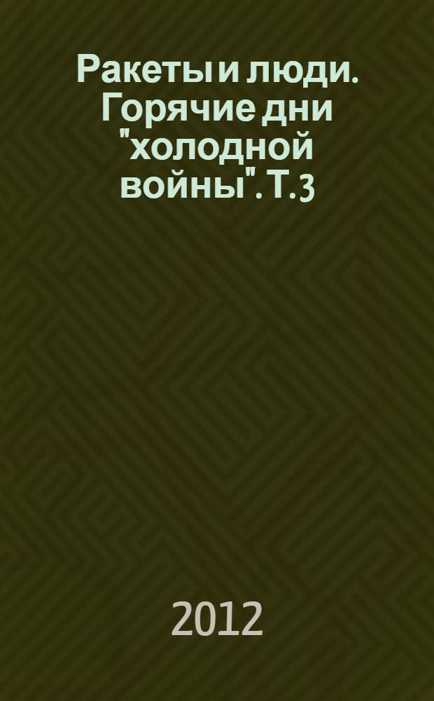 Ракеты и люди. Горячие дни "холодной войны". [Т. 3] : Горячие дни "холодной войны"