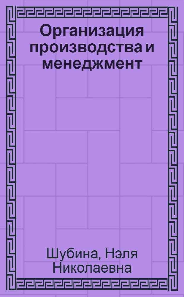 Организация производства и менеджмент (производственный менеджмент) : учебно-методическое пособие