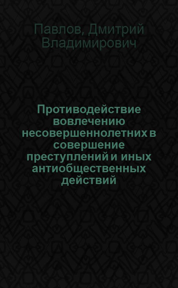 Противодействие вовлечению несовершеннолетних в совершение преступлений и иных антиобщественных действий : (криминологические и уголовно-правовые проблемы) : монография