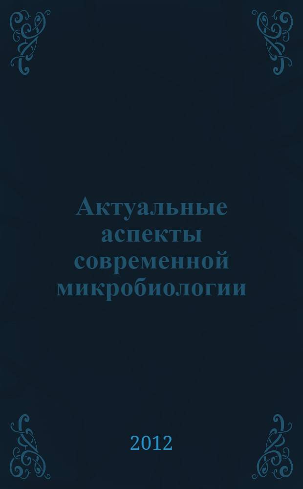 Актуальные аспекты современной микробиологии : VIII молодежная школа-конференция с международным участием, 29-31 октября 2012г. : тезисы