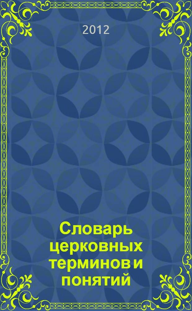 Словарь церковных терминов и понятий : приложение к учебному пособию "Христианская Церковь в Высокое Средневековье" : по дисциплине "История средних веков" бакалавриат, направление 50100.62 - "Педагогическое образование", (профиль "История"); 030600.62 "История" (профиль "Историческая политология")