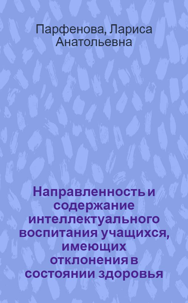 Направленность и содержание интеллектуального воспитания учащихся, имеющих отклонения в состоянии здоровья, на уроках физической культуры : научно-методическое пособие