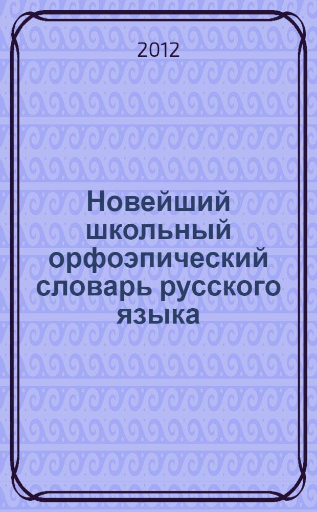 Новейший школьный орфоэпический словарь русского языка : более 50000 слов, словоформ и словосочетаний