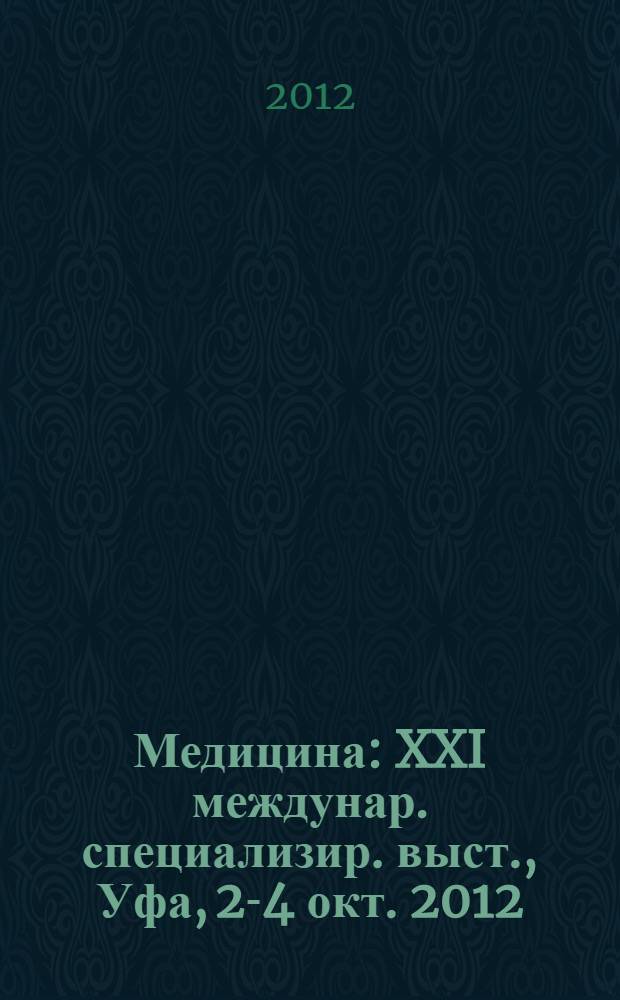 Медицина : XXI междунар. специализир. выст., Уфа, 2-4 окт. 2012 : Офиц. кат