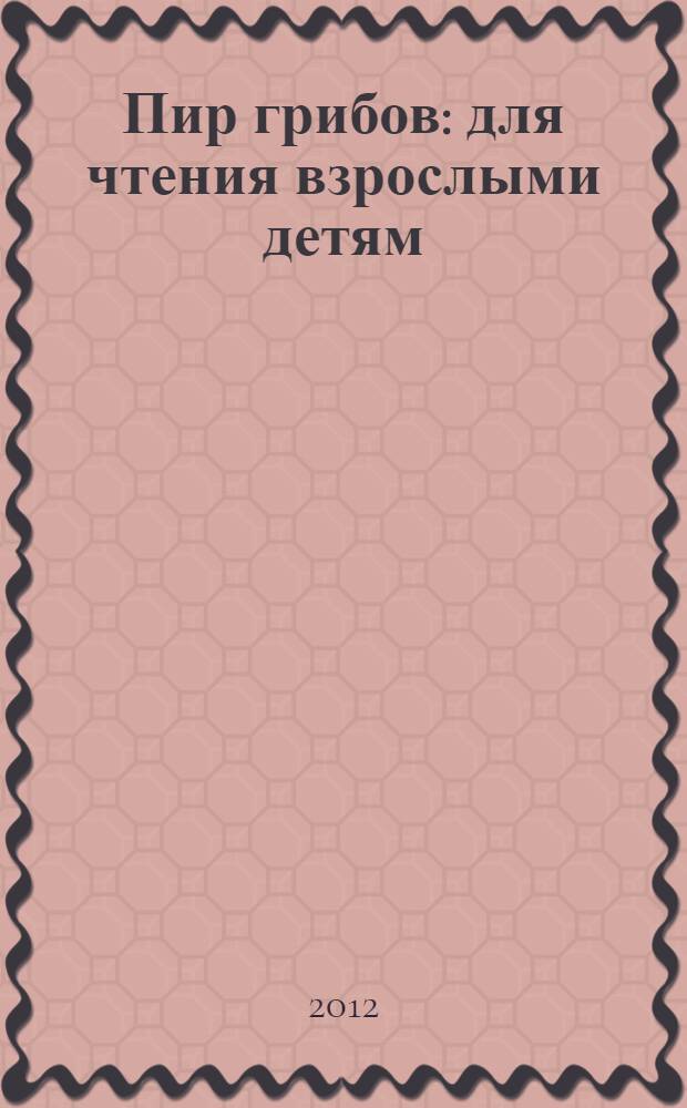 Пир грибов : для чтения взрослыми детям