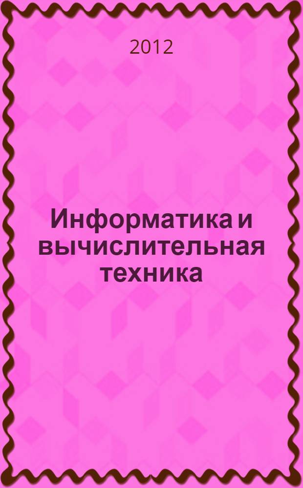 Информатика и вычислительная техника : сборник научных трудов 4-й Всеросссийской научно-технической конференции аспирантов, студентов и молодых ученых ИВТ-2012, г. Ульяновск, 21-23 мая 2012 г