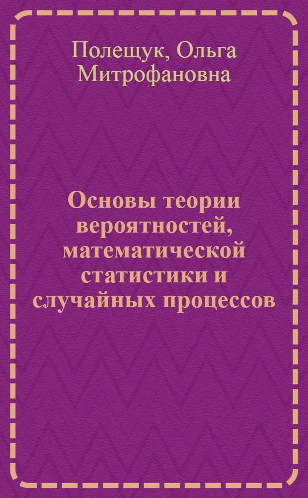 Основы теории вероятностей, математической статистики и случайных процессов : учебное пособие для студентов всех специальностей МГУЛ