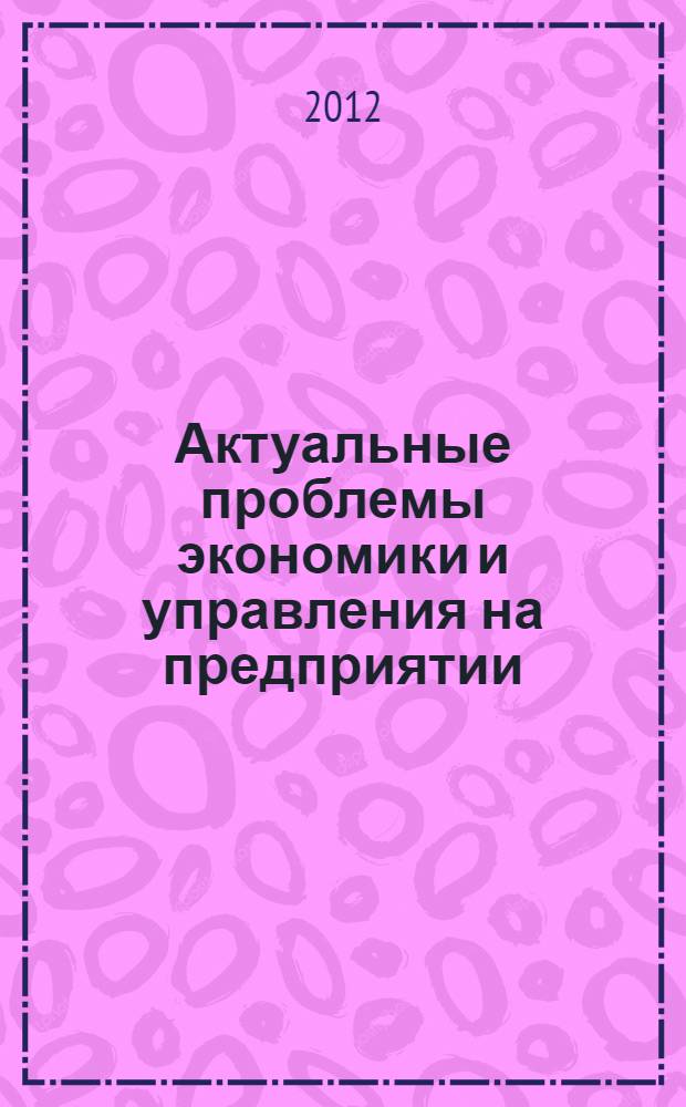 Актуальные проблемы экономики и управления на предприятии : сборник научных статей студентов-выпускников