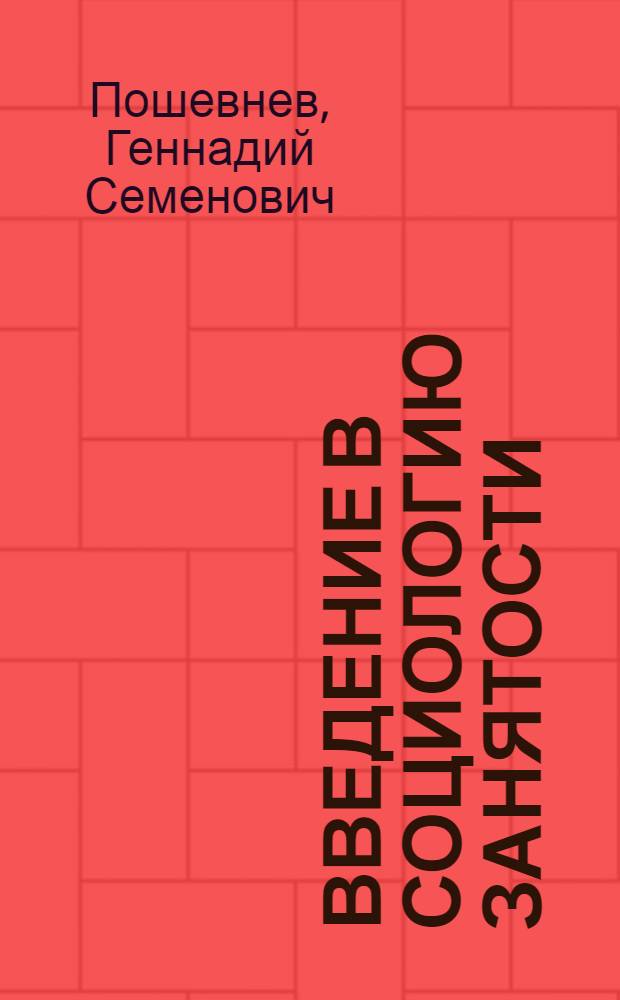 Введение в социологию занятости : учебное пособие для студентов всех форм обучения по направлениям: 081100.62 - Государственное и муниципальное управление, 080400.62 - Управление персоналом, 030900.62 - Юриспруденция, 080100.62 - Экономика