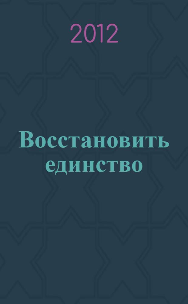 Восстановить единство : позиции Русской Православной Церкви по вопросу "Бессарабской митрополии" : документы и материалы