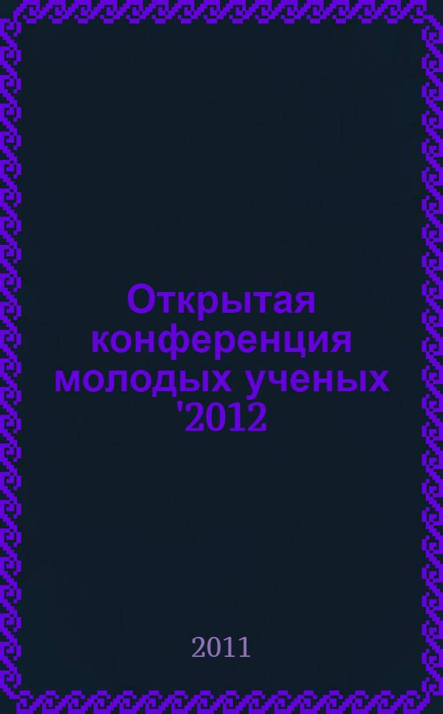 Открытая конференция молодых ученых '2012 : тезисы докладов