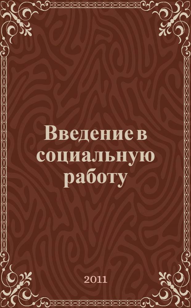 Введение в социальную работу : учебное пособие : для студентов высших учебных заведений, обучающихся по направлению и специальности "Социальная работа"